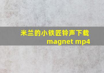 米兰的小铁匠铃声下载 magnet mp4